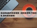 丹阳清远网站制作奶茶视频（做奶茶视频,学做奶茶,做奶茶的视频）